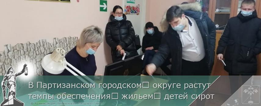 В Партизанском городском​ округе растут темпы обеспечения​ жильем​ детей сирот